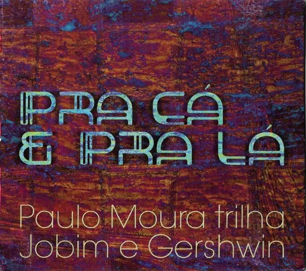 Pra Cá E Pra Lá (Paulo Moura Trilha Jobim E Gershwin)