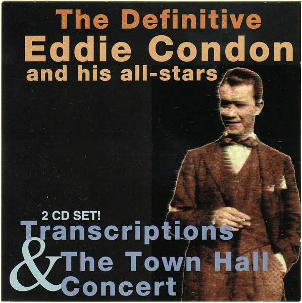 The Definitive Eddie Condon And His All-Stars: Transcriptions & The Town Hall Concert