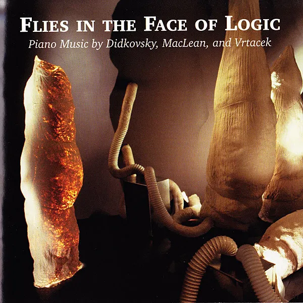 Flies In The Face Of Logic (Piano Music By Didkovsky, MacLean, And Vrtacek)