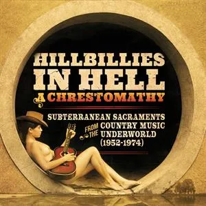 Hillbillies In Hell: a Chrestomathy: Subterranean Sacraments From the Country Music Underworld (1952-1974)