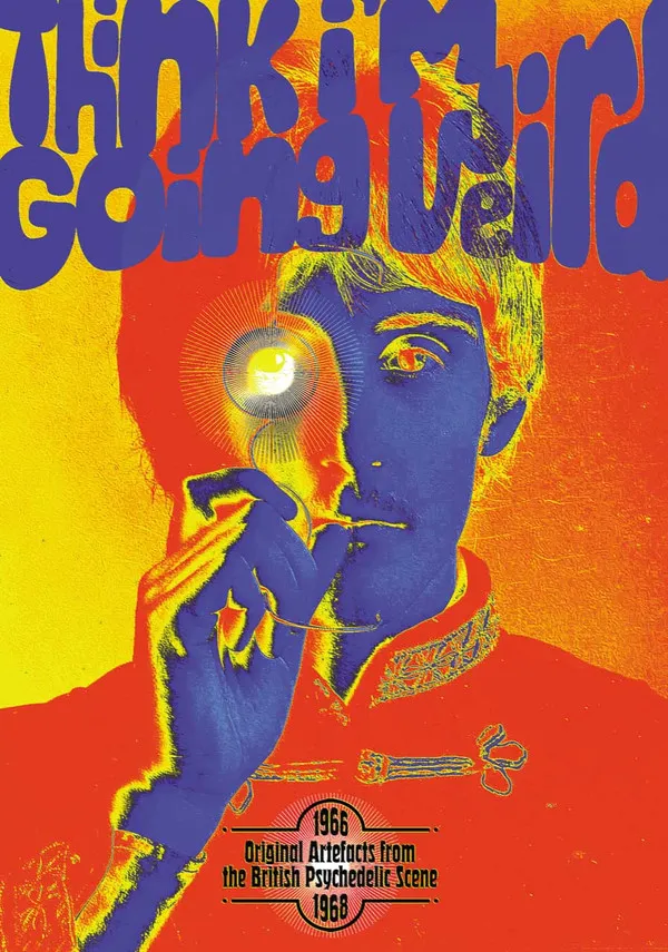 Think I'm Going Weird: Original Artefacts From The British Psychedelic Scene 1966 - 1968