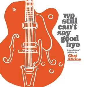 We Still Can't Say Goodbye: a Musicians Tribute To Chet Atkins